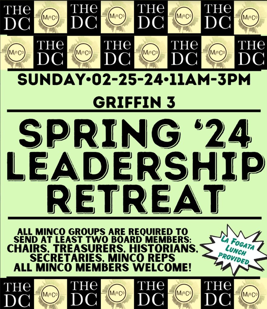 The upcoming Minority Coalition Leadership Retreat will be this Sunday, February 25th, 2024 in Griffin 3 from 11 am to 3 pm with a break for lunch. Lunch will be provided from La Fogata.This semester's retreat will be led by the MinCo Steering Board and will address important topics ranging from the new funding structure, constitutional amendments, advocacy within the coalition, and more. Attendance is required for subgroups to maintain access to funding for the semester. One chair and one finance officer are expected to attend from each subgroup, but all board members are invited to attend. If a chair and/or finance officer cannot attend, your subgroup should notify the Steering Board and designate a representative of the group to attend. Fill out the provided registration form. All board members are invited and welcome. If you have any questions about the retreat, please direct them to the Minority Coalition Steering Board. 